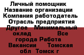 Личный помощник › Название организации ­ Компания-работодатель › Отрасль предприятия ­ Другое › Минимальный оклад ­ 30 000 - Все города Работа » Вакансии   . Томская обл.,Томск г.